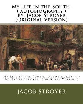portada My Life in the South.( autobiography ) By: Jacob Stroyer (Original Version) (en Inglés)
