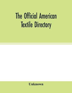 portada The Official American Textile Directory; Containing Reports of all the Textile Manufacturing Establishments in the United States and Canada, Together.   Business Selling to or Buying From Textile mi