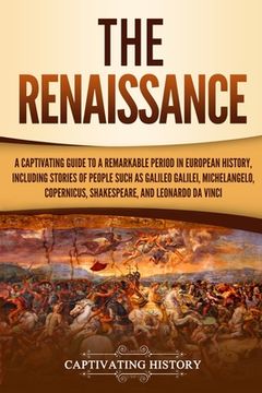 portada The Renaissance: A Captivating Guide to a Remarkable Period in European History, Including Stories of People Such as Galileo Galilei, M (in English)
