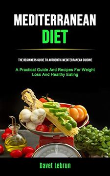 portada Mediterranean Diet: The Beginners Guide to Authentic Mediterranean Cuisine (a Practical Guide and Recipes for Weight Loss and Healthy Eating) (en Inglés)