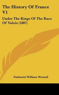 portada the history of france v1: under the kings of the race of valois (1807) (en Inglés)