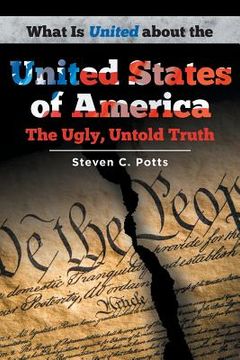portada What is United about the United States of America: The Ugly, Untold Truth (in English)