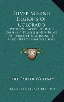 portada silver mining regions of colorado: with some account of the different processes now being introduced for working the gold ores of that territory (1865 (en Inglés)