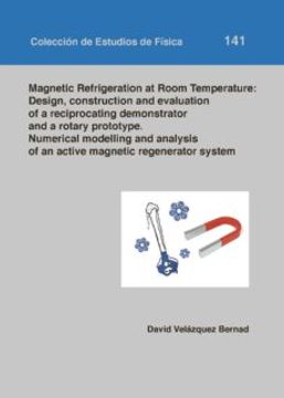 portada Magnetic Refrigeration at Room Temperature: Design Construction a nd Evaluation of a Reciprocating Demonstrator and a Rotary Prototype. Numerical Modelling and Analysis of an Active Magnetic Regenerato (in English)