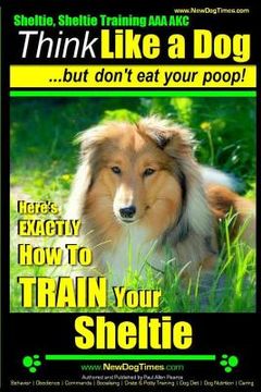 portada Sheltie, Sheltie Training AAA AKC Think Like a Dog But Don't Eat Your Poop!: Here's EXACTLY How To TRAIN Your Sheltie (en Inglés)