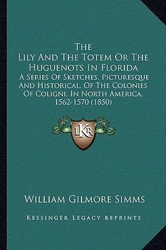 portada the lily and the totem or the huguenots in florida: a series of sketches, picturesque and historical, of the colonies of coligni, in north america, 15 (en Inglés)