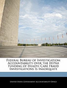 portada federal bureau of investigation: accountability over the hipaa funding of health care fraud investigations is inadequate (en Inglés)