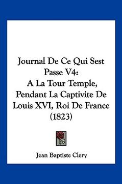 portada Journal De Ce Qui Sest Passe V4: A La Tour Temple, Pendant La Captivite De Louis XVI, Roi De France (1823) (en Francés)