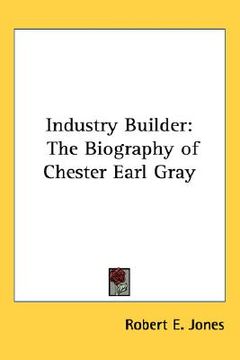 portada industry builder: the biography of chester earl gray (en Inglés)