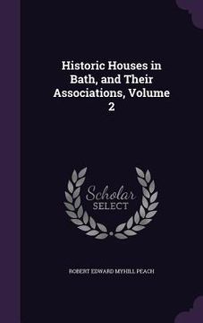 portada Historic Houses in Bath, and Their Associations, Volume 2 (en Inglés)