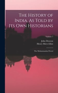 portada The History of India, As Told by Its Own Historians: The Muhammadan Period; Volume 7 (en Inglés)