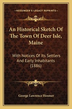 portada an historical sketch of the town of deer isle, maine: with notices of its settlers and early inhabitants (1886) (en Inglés)