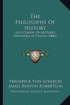 portada the philosophy of history: in a course of lectures, delivered at vienna (1846)