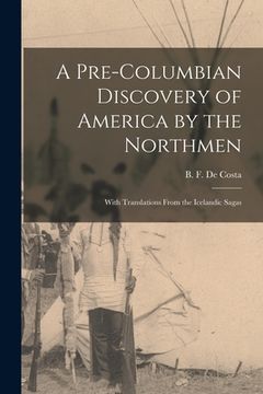 portada A Pre-Columbian Discovery of America by the Northmen [microform]: With Translations From the Icelandic Sagas (en Inglés)