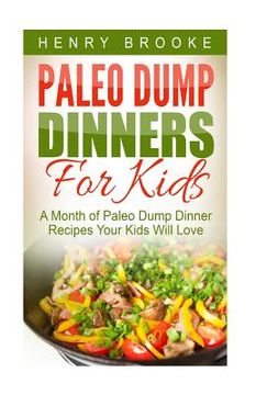 portada Paleo Dump Dinners: Paleo Dump Dinners For Kids - A Month of Paleo Dump Dinner Recipes Your Kids Will Love (en Inglés)