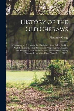 portada History of the old Cheraws: Containing an Account of the Aborigines of the Pedee, the First White Settlements, Their Subsequent Progress, Civil Ch (en Inglés)