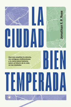 portada La Ciudad Bien Temperada: Qué Nos Enseñan La Ciencia, Las Antiguas Civilizaciones Y La Naturaleza Humana Sobre El Futuro de la Vida En Las Ciuda (in Spanish)