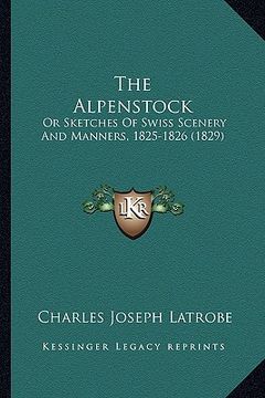 portada the alpenstock: or sketches of swiss scenery and manners, 1825-1826 (1829) (en Inglés)