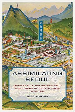 portada Assimilating Seoul: Japanese Rule and the Politics of Public Space in Colonial Korea, 1910–1945 (Asia Pacific Modern) (en Inglés)