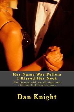portada Her Name Was Felicia I Kissed Her Neck: She Danced with me all night and i felt her body next to mine (en Inglés)