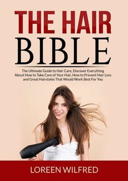 portada The Hair Bible: The Ultimate Guide to Hair Care, Discover Everything About How to Take Care of Your Hair, How to Prevent Hair Loss and (en Inglés)