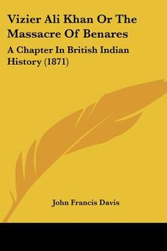 portada vizier ali khan or the massacre of benares: a chapter in british indian history (1871) (en Inglés)