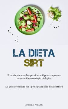portada La Dieta Sirt: Il modo più semplice per ridurre il peso corporeo e invertire il tuo orologio biologico (La guida completa per i princ (en Italiano)