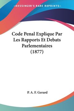 portada Code Penal Explique Par Les Rapports Et Debats Parlementaires (1877) (en Francés)