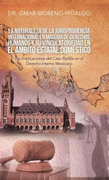 portada La Naturaleza de la Jurisprudencia Internacional en Materia de Derechos Humanos y su Vinculatoriedad en el Ámbito Estatal Doméstico: Las Implicaciones del Caso Radilla en el Derecho Interno Mexicano