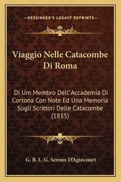 portada Viaggio Nelle Catacombe Di Roma: Di Um Membro Dell' Accademia Di Cortona Con Note Ed Una Memoria Sugli Scrittori Delle Catacombe (1835) (in Italian)