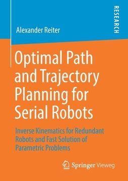 portada Optimal Path and Trajectory Planning for Serial Robots: Inverse Kinematics for Redundant Robots and Fast Solution of Parametric Problems (en Inglés)