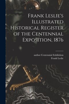 portada Frank Leslie's Illustrated Historical Register of the Centennial Exposition, 1876 (en Inglés)
