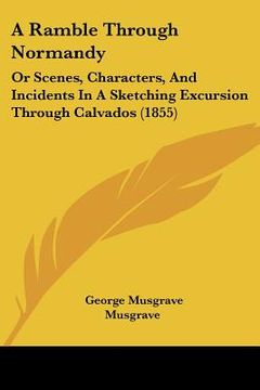 portada a ramble through normandy: or scenes, characters, and incidents in a sketching excursion through calvados (1855) (en Inglés)