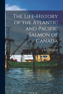 portada The Life-history of the Atlantic and Pacific Salmon of Canada (en Inglés)