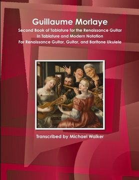 Guillaume Morlaye Second Book of Tablature for the Renaissance Guitar In Tablature and Modern Notation For Renaissance Guitar, Guitar, and Baritone Uk