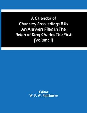 portada A Calendar of Chancery Proceedings Bills an Answers Filed in the Reign of King Charles the First (Volume i) (en Inglés)