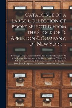 portada Catalogue of a Large Collection of Books Selected From the Stock of D. Appleton & Company, of New York ... [microform]: Forming a Large Assortment of (in English)