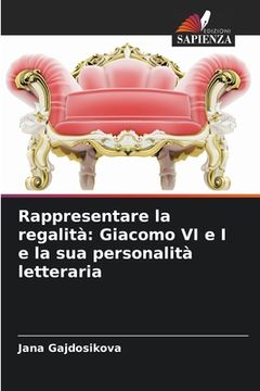 portada Rappresentare la regalità: Giacomo VI e I e la sua personalità letteraria (in Italian)