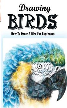 portada Drawing Birds: How To Draw A Bird For Beginners: How To Draw Birds Step By Step Guided Book (en Inglés)