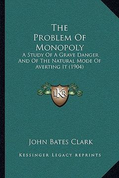 portada the problem of monopoly: a study of a grave danger and of the natural mode of averting it (1904)