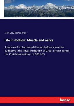 portada Life in motion: Muscle and nerve: A course of six lectures delivered before a juvenile auditory at the Royal institution of Great Brit (en Inglés)