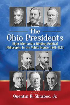 portada The Ohio Presidents: Eight Men and a Binding Political Philosophy in the White House, 1841-1923 (in English)