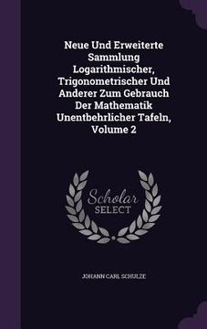 portada Neue Und Erweiterte Sammlung Logarithmischer, Trigonometrischer Und Anderer Zum Gebrauch Der Mathematik Unentbehrlicher Tafeln, Volume 2 (en Inglés)