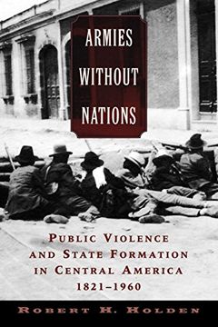 portada Armies Without Nations: Public Violence and State Formation in Central America, 1821-1960 (en Inglés)