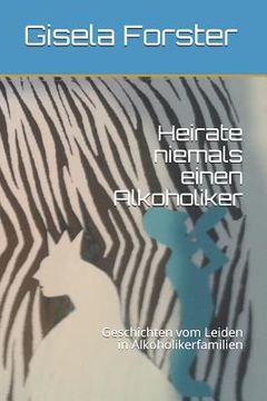 portada Heirate Niemals Einen Alkoholiker: Geschichten Vom Leiden in Alkoholikerfamilien (en Alemán)