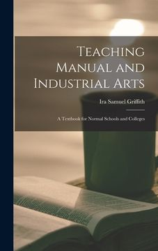 portada Teaching Manual and Industrial Arts: a Textbook for Normal Schools and Colleges (en Inglés)
