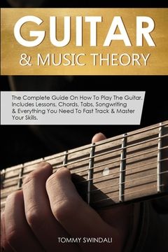 portada Guitar & Music Theory: The Complete Guide On How To Play The Guitar. Includes Lessons, Chords, Tabs, Songwriting & Everything You Need To Fas (en Inglés)