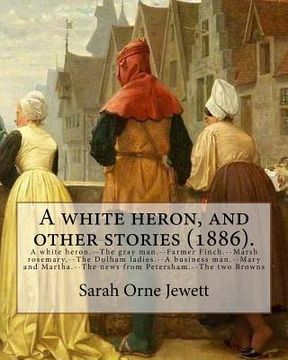 portada A white heron, and other stories (1886). By: Sarah Orne Jewett: A white heron.--The gray man.--Farmer Finch.--Marsh rosemary.--The Dulham ladies.--A b (en Inglés)