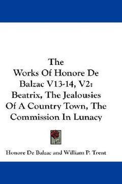 portada the works of honore de balzac v13-14, v2: beatrix, the jealousies of a country town, the commission in lunacy (in English)