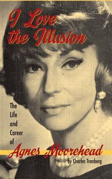 portada I Love the Illusion: The Life and Career of Agnes Moorehead, 2nd edition (hardback) (en Inglés)